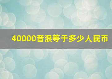 40000音浪等于多少人民币