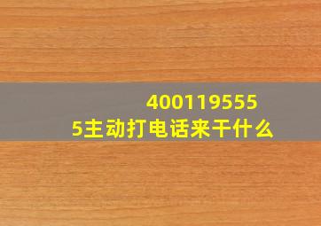 4001195555主动打电话来干什么