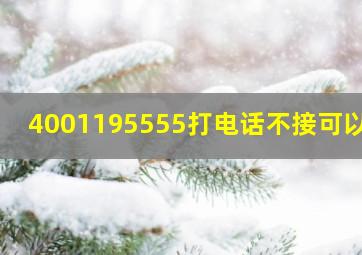 4001195555打电话不接可以吗