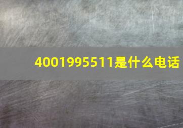 4001995511是什么电话