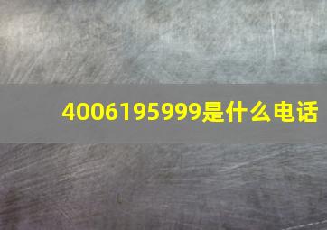 4006195999是什么电话