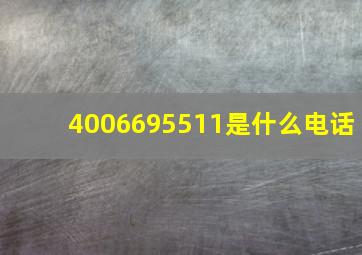 4006695511是什么电话