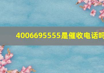 4006695555是催收电话吗