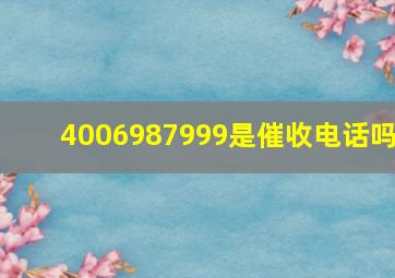 4006987999是催收电话吗