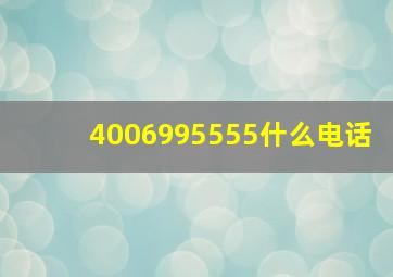 4006995555什么电话