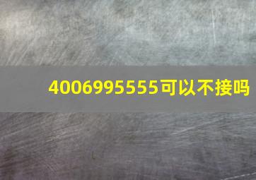 4006995555可以不接吗