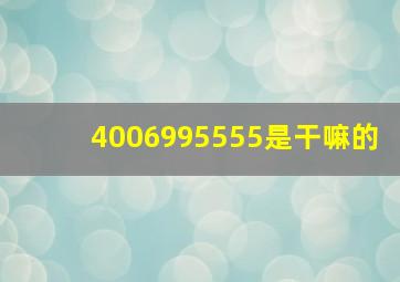 4006995555是干嘛的