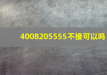 4008205555不接可以吗