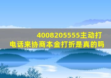 4008205555主动打电话来协商本金打折是真的吗