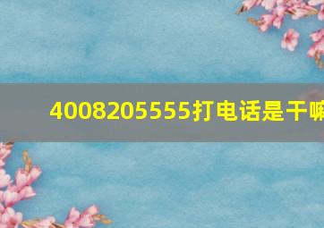 4008205555打电话是干嘛