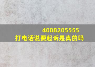 4008205555打电话说要起诉是真的吗