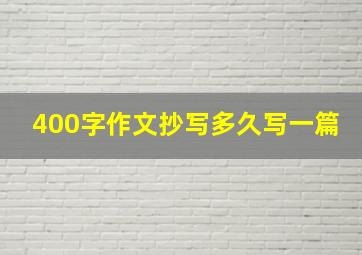 400字作文抄写多久写一篇