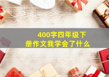 400字四年级下册作文我学会了什么