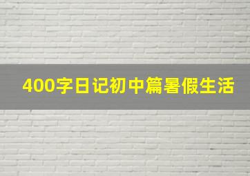 400字日记初中篇暑假生活