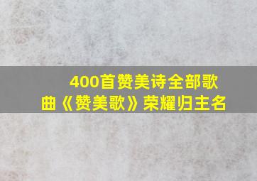 400首赞美诗全部歌曲《赞美歌》荣耀归主名