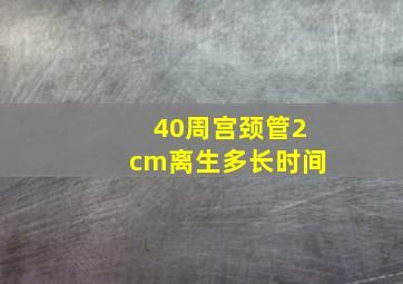 40周宫颈管2cm离生多长时间