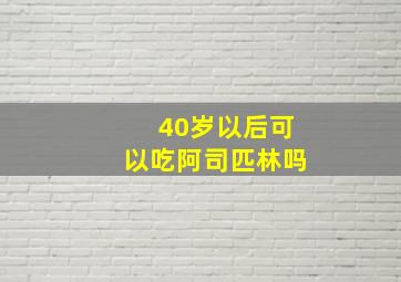 40岁以后可以吃阿司匹林吗