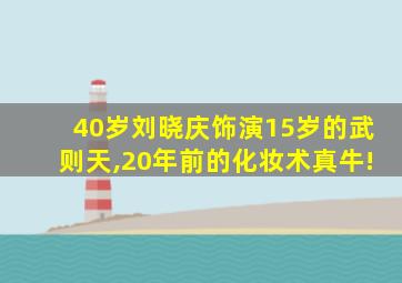 40岁刘晓庆饰演15岁的武则天,20年前的化妆术真牛!