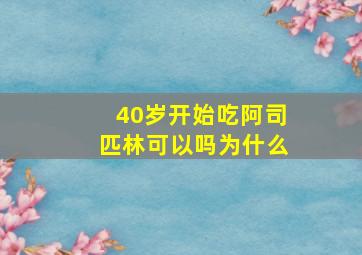 40岁开始吃阿司匹林可以吗为什么