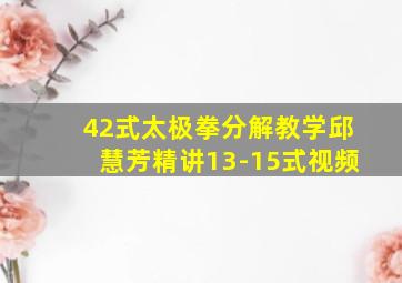 42式太极拳分解教学邱慧芳精讲13-15式视频