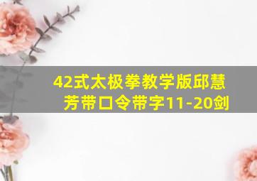 42式太极拳教学版邱慧芳带口令带字11-20剑