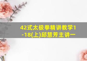 42式太极拳精讲教学1-18(上)邱慧芳主讲一