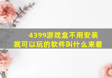 4399游戏盒不用安装就可以玩的软件叫什么来着