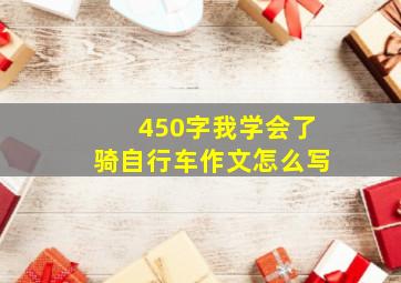 450字我学会了骑自行车作文怎么写