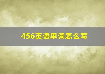 456英语单词怎么写