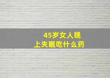 45岁女人晚上失眠吃什么药