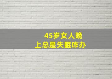 45岁女人晚上总是失眠咋办