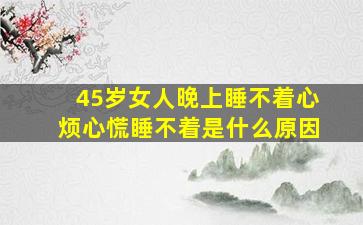 45岁女人晚上睡不着心烦心慌睡不着是什么原因