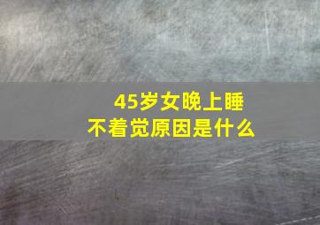 45岁女晚上睡不着觉原因是什么