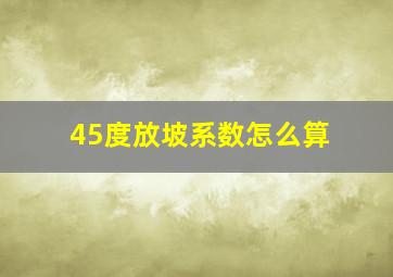 45度放坡系数怎么算