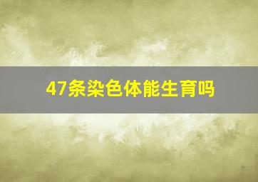 47条染色体能生育吗