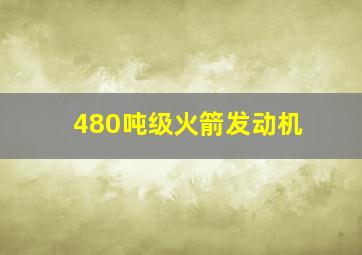 480吨级火箭发动机