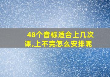 48个音标适合上几次课,上不完怎么安排呢