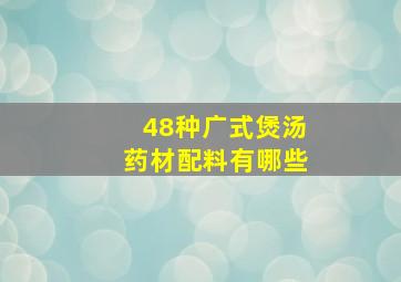 48种广式煲汤药材配料有哪些