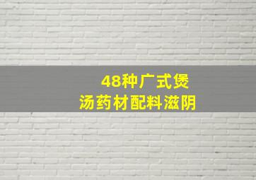 48种广式煲汤药材配料滋阴