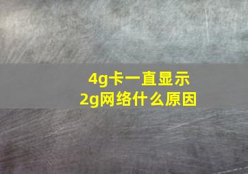 4g卡一直显示2g网络什么原因