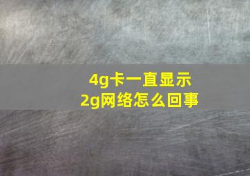 4g卡一直显示2g网络怎么回事