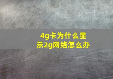 4g卡为什么显示2g网络怎么办