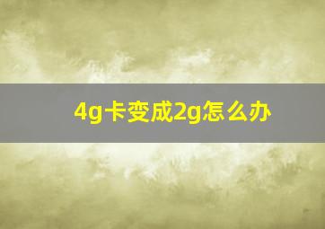 4g卡变成2g怎么办