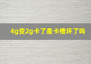 4g变2g卡了是卡槽坏了吗