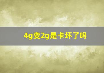 4g变2g是卡坏了吗