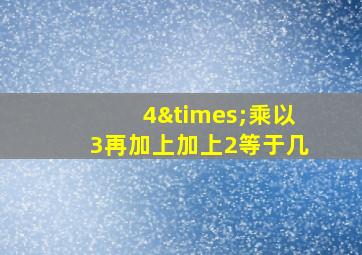 4×乘以3再加上加上2等于几