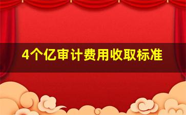 4个亿审计费用收取标准