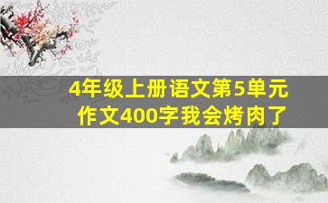 4年级上册语文第5单元作文400字我会烤肉了