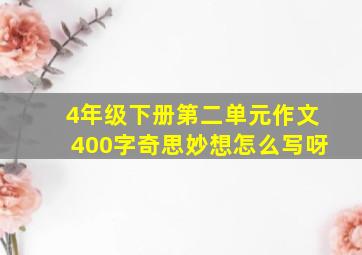 4年级下册第二单元作文400字奇思妙想怎么写呀