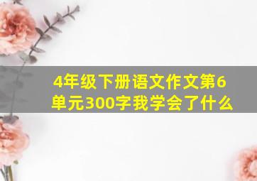 4年级下册语文作文第6单元300字我学会了什么